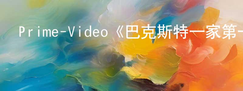 Prime-Video《巴克斯特一家第一季》迅雷下載/在線觀看/百度云-都市/情感-美劇天堂 陳任生的blog